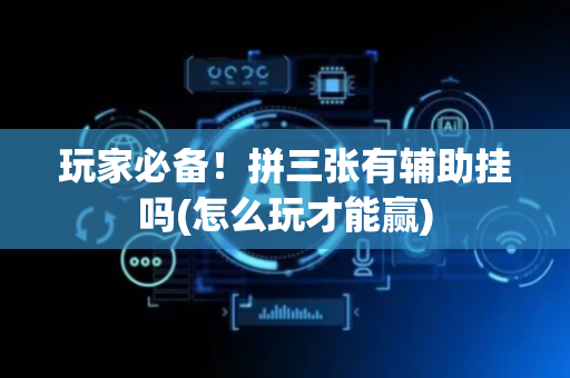 玩家必备！拼三张有辅助挂吗(怎么玩才能赢)