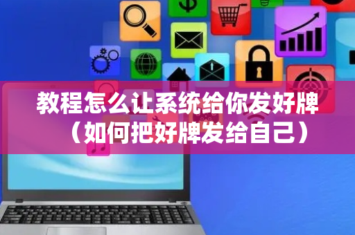 教程怎么让系统给你发好牌（如何把好牌发给自己）