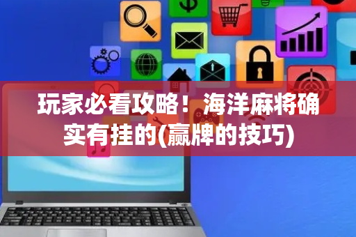 玩家必看攻略！海洋麻将确实有挂的(赢牌的技巧)