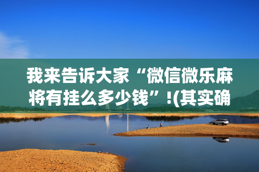 我来告诉大家“微信微乐麻将有挂么多少钱”!(其实确实有挂)-抖音