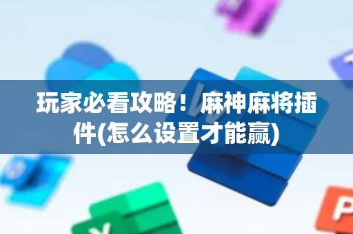 玩家必看攻略！麻神麻将插件(怎么设置才能赢)