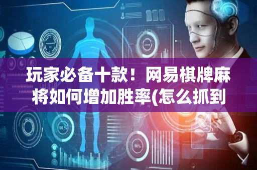 玩家必备十款！网易棋牌麻将如何增加胜率(怎么抓到好牌)
