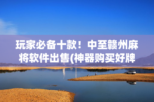 玩家必备十款！中至赣州麻将软件出售(神器购买好牌规律)