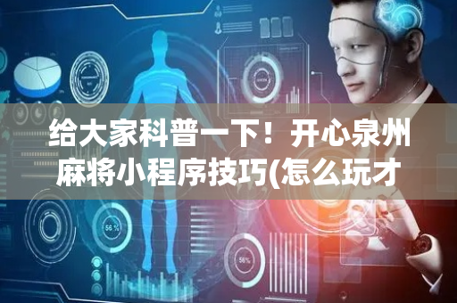 给大家科普一下！开心泉州麻将小程序技巧(怎么玩才能赢)