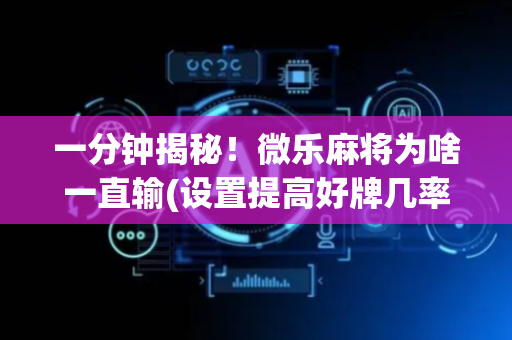 一分钟揭秘！微乐麻将为啥一直输(设置提高好牌几率)
