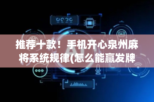 推荐十款！手机开心泉州麻将系统规律(怎么能赢发牌规律)