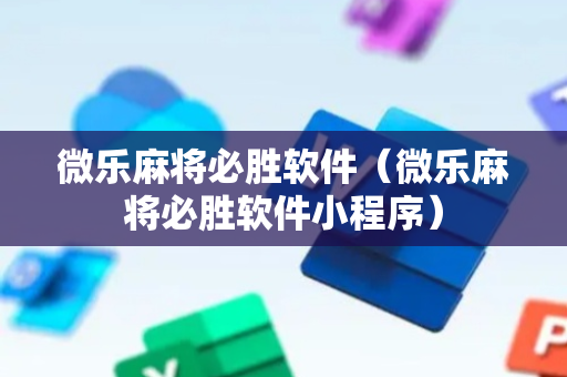 微乐麻将必胜软件（微乐麻将必胜软件小程序）