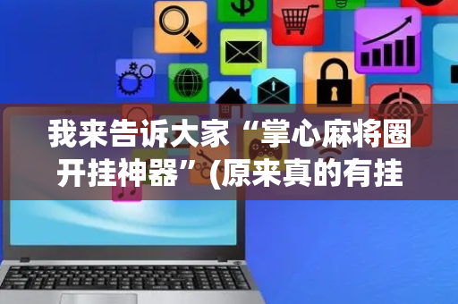 我来告诉大家“掌心麻将圈开挂神器”(原来真的有挂)-抖音