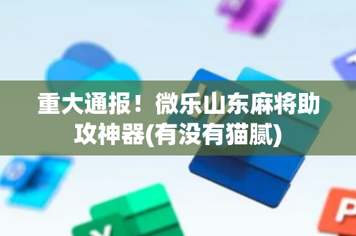 重大通报！微乐山东麻将助攻神器(有没有猫腻)