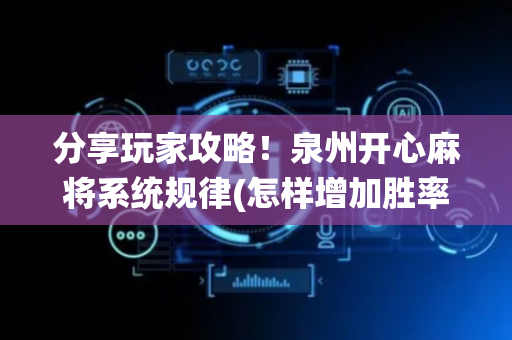分享玩家攻略！泉州开心麻将系统规律(怎样增加胜率)