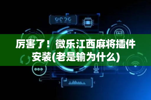 厉害了！微乐江西麻将插件安装(老是输为什么)