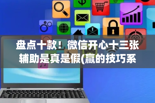 盘点十款！微信开心十三张辅助是真是假(赢的技巧系统规律)