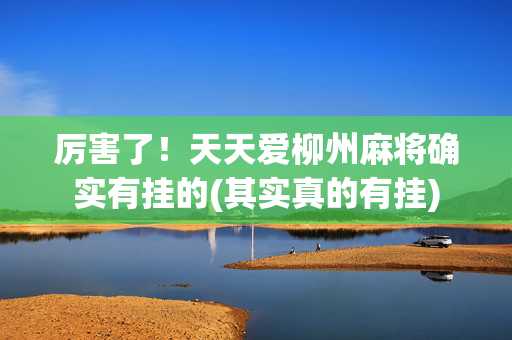 厉害了！天天爱柳州麻将确实有挂的(其实真的有挂)