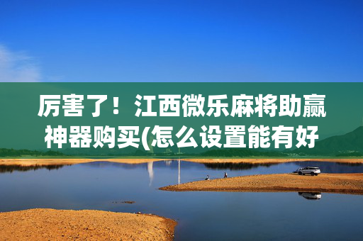 厉害了！江西微乐麻将助赢神器购买(怎么设置能有好牌)