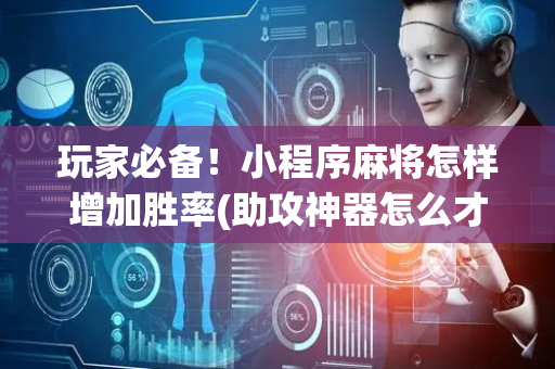 玩家必备！小程序麻将怎样增加胜率(助攻神器怎么才会赢)