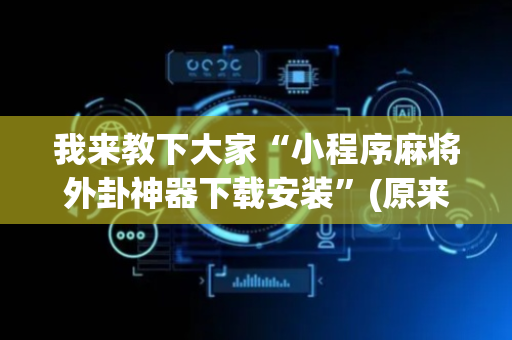 我来教下大家“小程序麻将外卦神器下载安装”(原来真的有挂)-抖音