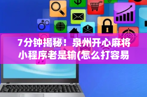 7分钟揭秘！泉州开心麻将小程序老是输(怎么打容易赢)