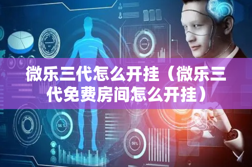 微乐三代怎么开挂（微乐三代免费房间怎么开挂）
