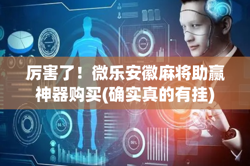 厉害了！微乐安徽麻将助赢神器购买(确实真的有挂)