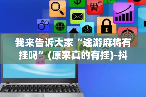 我来告诉大家“途游麻将有挂吗”(原来真的有挂)-抖音