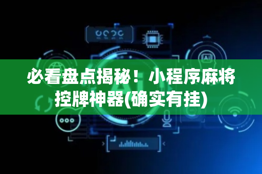 必看盘点揭秘！小程序麻将控牌神器(确实有挂)
