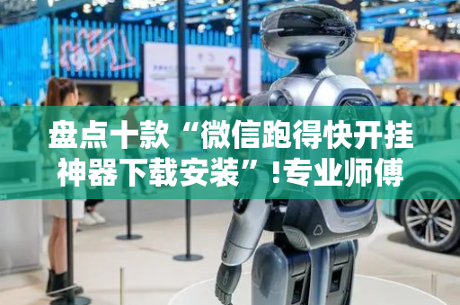 盘点十款“微信跑得快开挂神器下载安装”!专业师傅带你一起了解（详细教程）-抖音