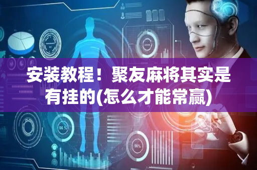 安装教程！聚友麻将其实是有挂的(怎么才能常赢)