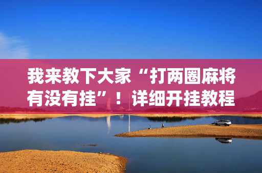 我来教下大家“打两圈麻将有没有挂”！详细开挂教程（确实真的有挂)-抖音