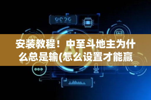 安装教程！中至斗地主为什么总是输(怎么设置才能赢)