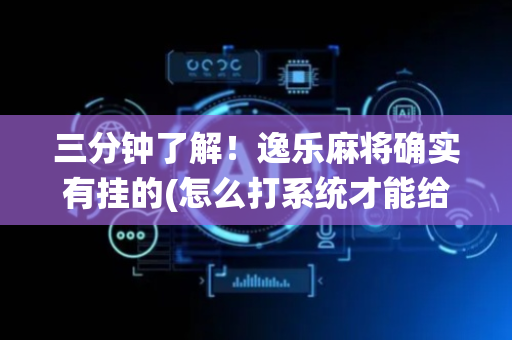 三分钟了解！逸乐麻将确实有挂的(怎么打系统才能给好牌)