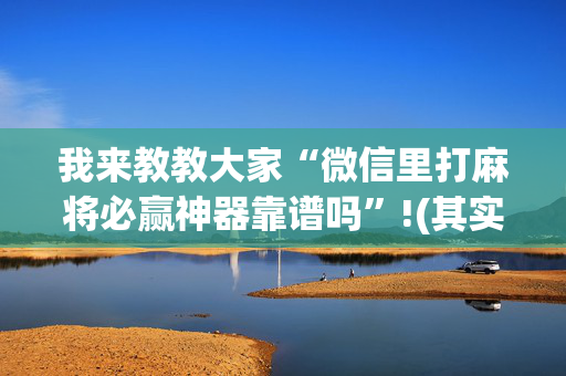 我来教教大家“微信里打麻将必赢神器靠谱吗”!(其实确实有挂)-抖音