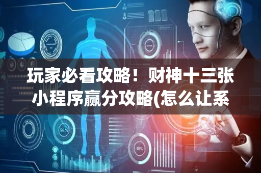 玩家必看攻略！财神十三张小程序赢分攻略(怎么让系统发好牌)
