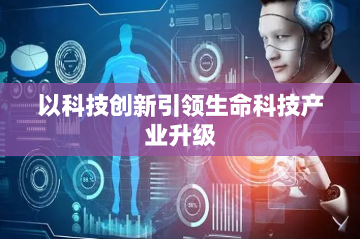 以科技创新引领生命科技产业升级