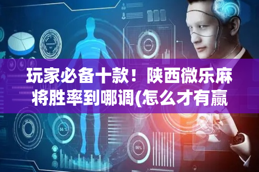 玩家必备十款！陕西微乐麻将胜率到哪调(怎么才有赢的几率)