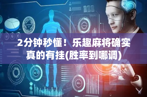 2分钟秒懂！乐趣麻将确实真的有挂(胜率到哪调)