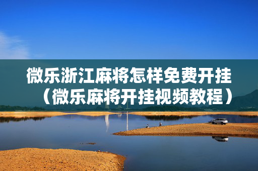 微乐浙江麻将怎样免费开挂（微乐麻将开挂视频教程）