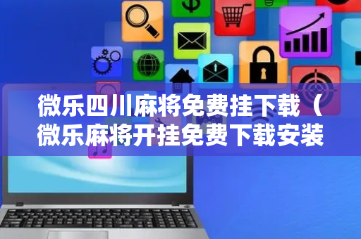 微乐四川麻将免费挂下载（微乐麻将开挂免费下载安装）