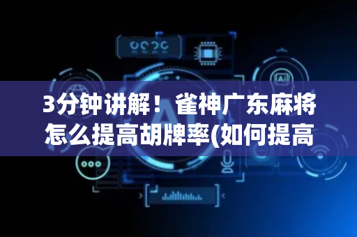 3分钟讲解！雀神广东麻将怎么提高胡牌率(如何提高好牌几率)