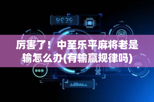 厉害了！中至乐平麻将老是输怎么办(有输赢规律吗)
