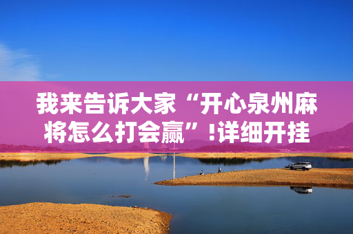 我来告诉大家“开心泉州麻将怎么打会赢”!详细开挂教程-抖音