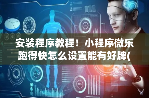 安装程序教程！小程序微乐跑得快怎么设置能有好牌(真的有挂)