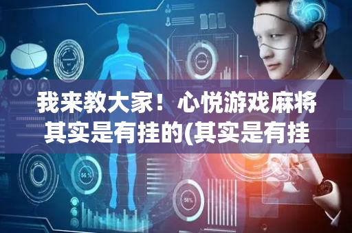 我来教大家！心悦游戏麻将其实是有挂的(其实是有挂确实有挂)