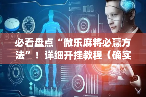 必看盘点“微乐麻将必赢方法”！详细开挂教程（确实真的有挂)-抖音