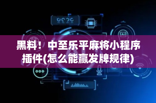 黑料！中至乐平麻将小程序插件(怎么能赢发牌规律)