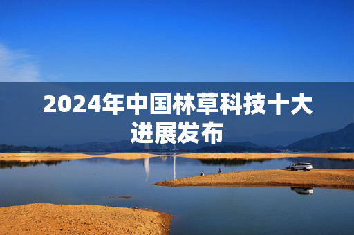 2024年中国林草科技十大进展发布