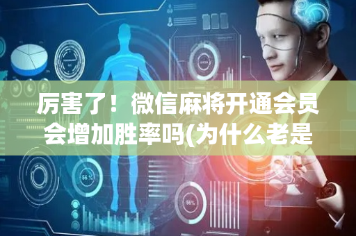 厉害了！微信麻将开通会员会增加胜率吗(为什么老是输呢)