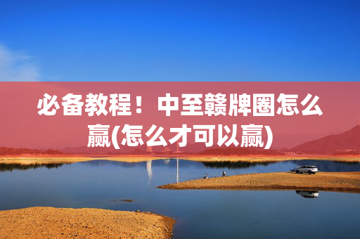 必备教程！中至赣牌圈怎么赢(怎么才可以赢)