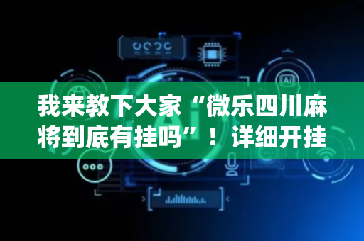我来教下大家“微乐四川麻将到底有挂吗”！详细开挂教程（确实真的有挂)-抖音