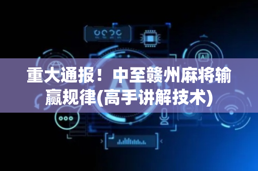 重大通报！中至赣州麻将输赢规律(高手讲解技术)
