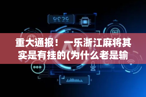 重大通报！一乐浙江麻将其实是有挂的(为什么老是输呢)